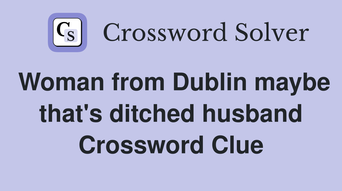 Woman from Dublin maybe that's ditched husband Crossword Clue