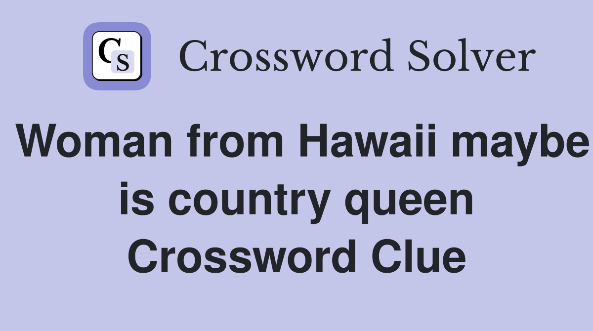 Woman from Hawaii maybe is country queen Crossword Clue
