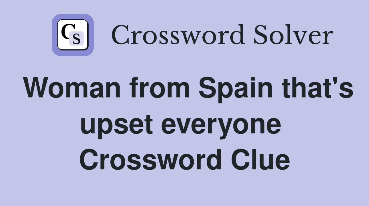 Woman from Spain that's upset everyone  Crossword Clue