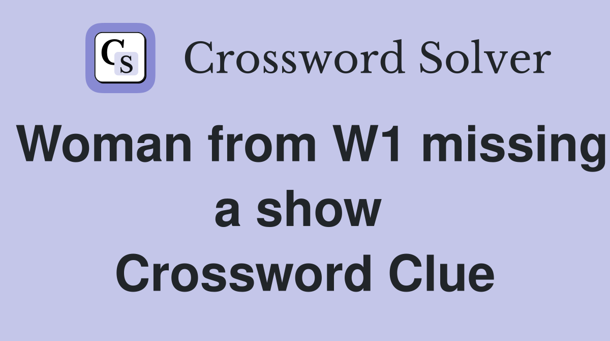 Woman from W1 missing a show  Crossword Clue