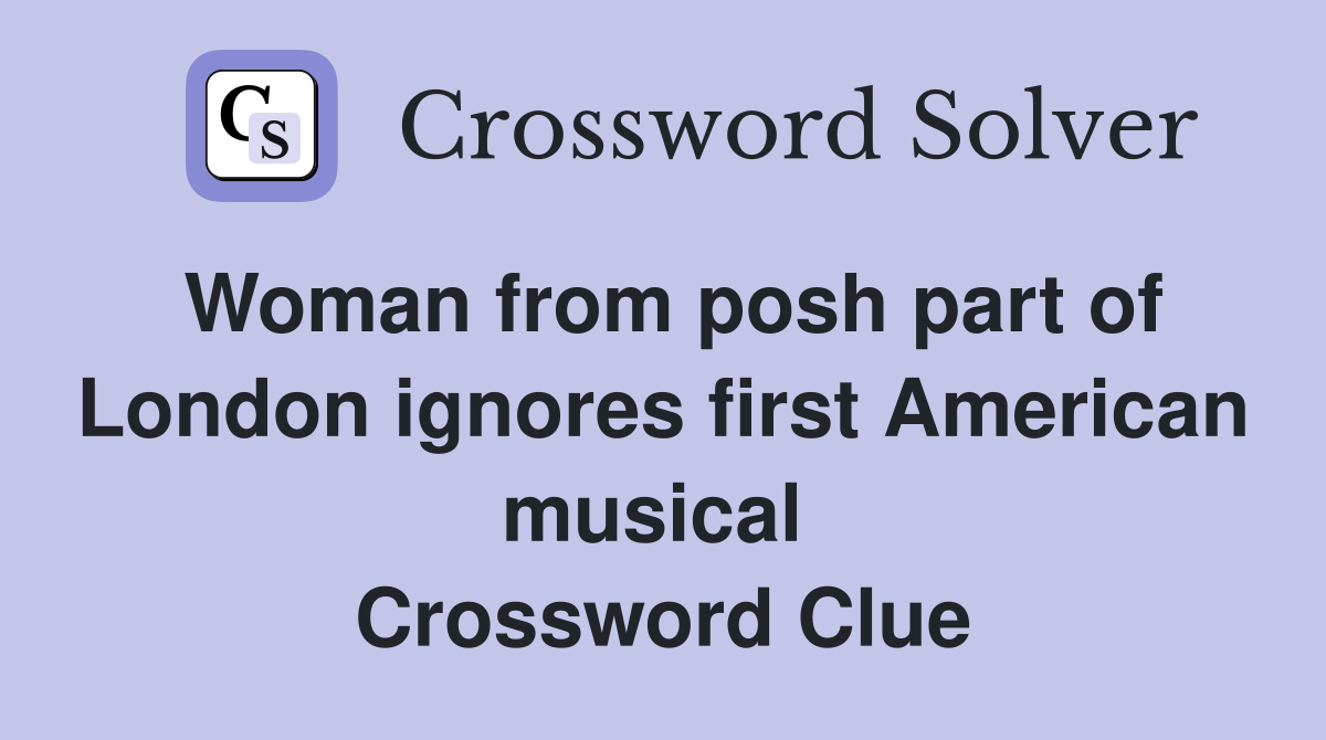 Woman from posh part of London ignores first American musical  Crossword Clue