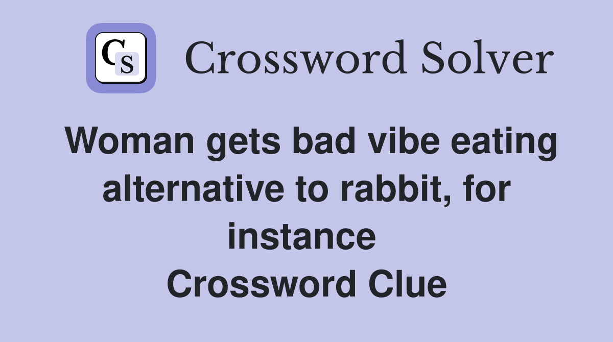 Woman gets bad vibe eating alternative to rabbit, for instance  Crossword Clue