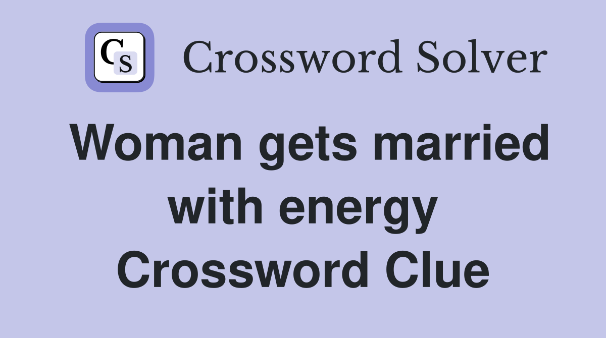 Woman gets married with energy Crossword Clue