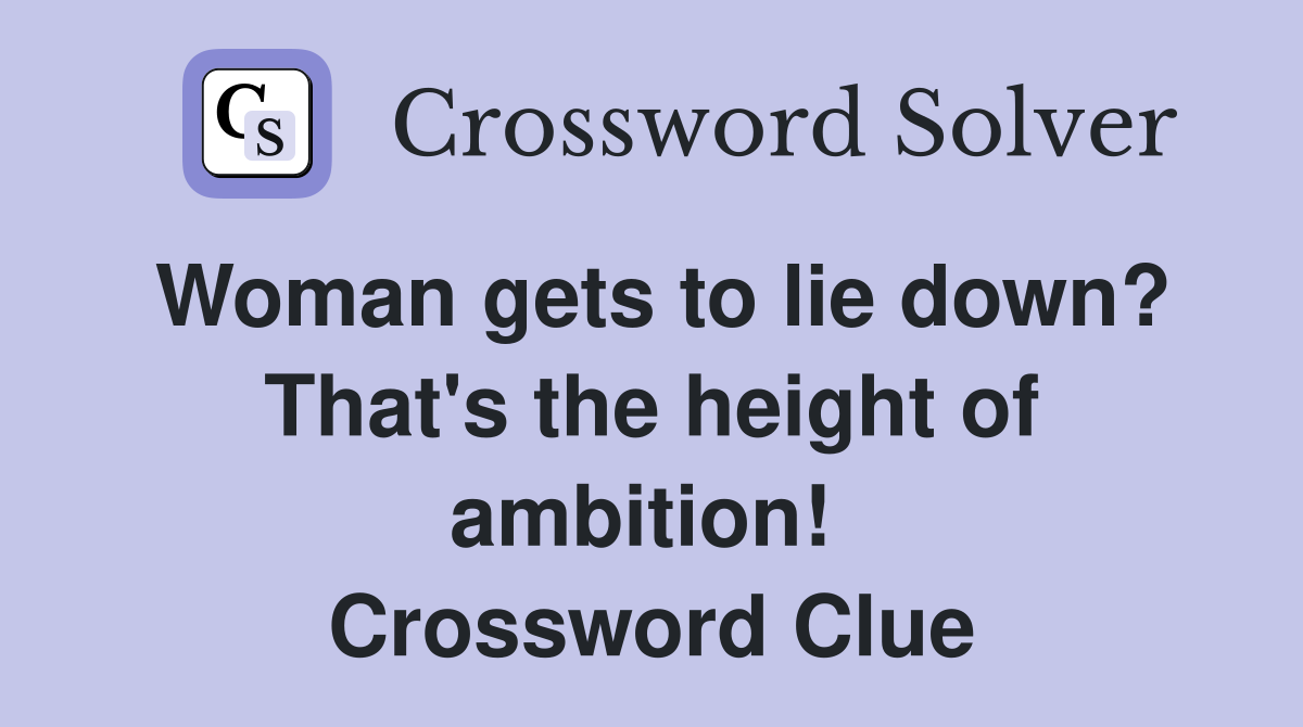 Woman gets to lie down? That's the height of ambition!  Crossword Clue