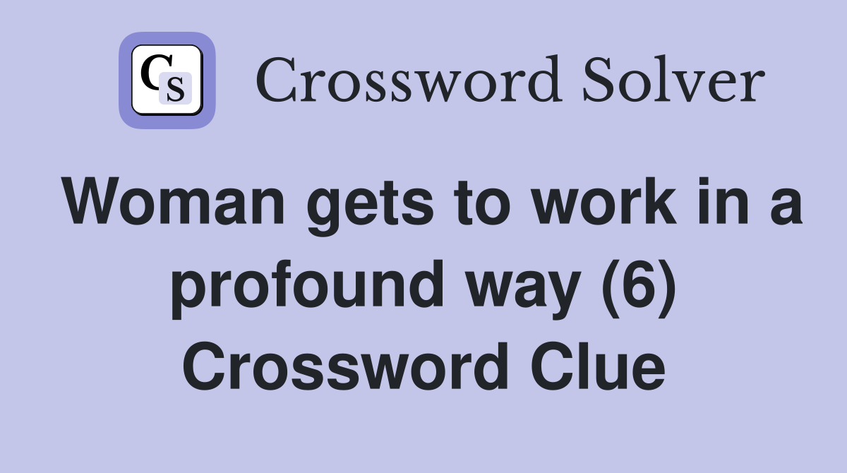 Woman gets to work in a profound way (6) Crossword Clue