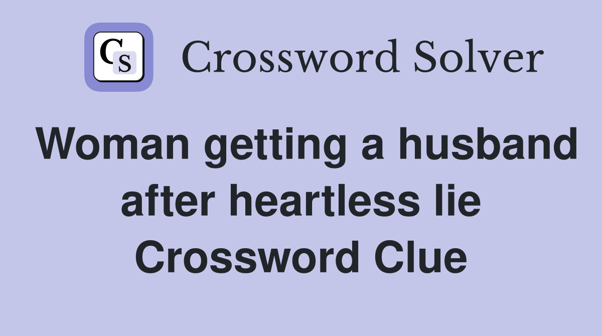 Woman getting a husband after heartless lie Crossword Clue