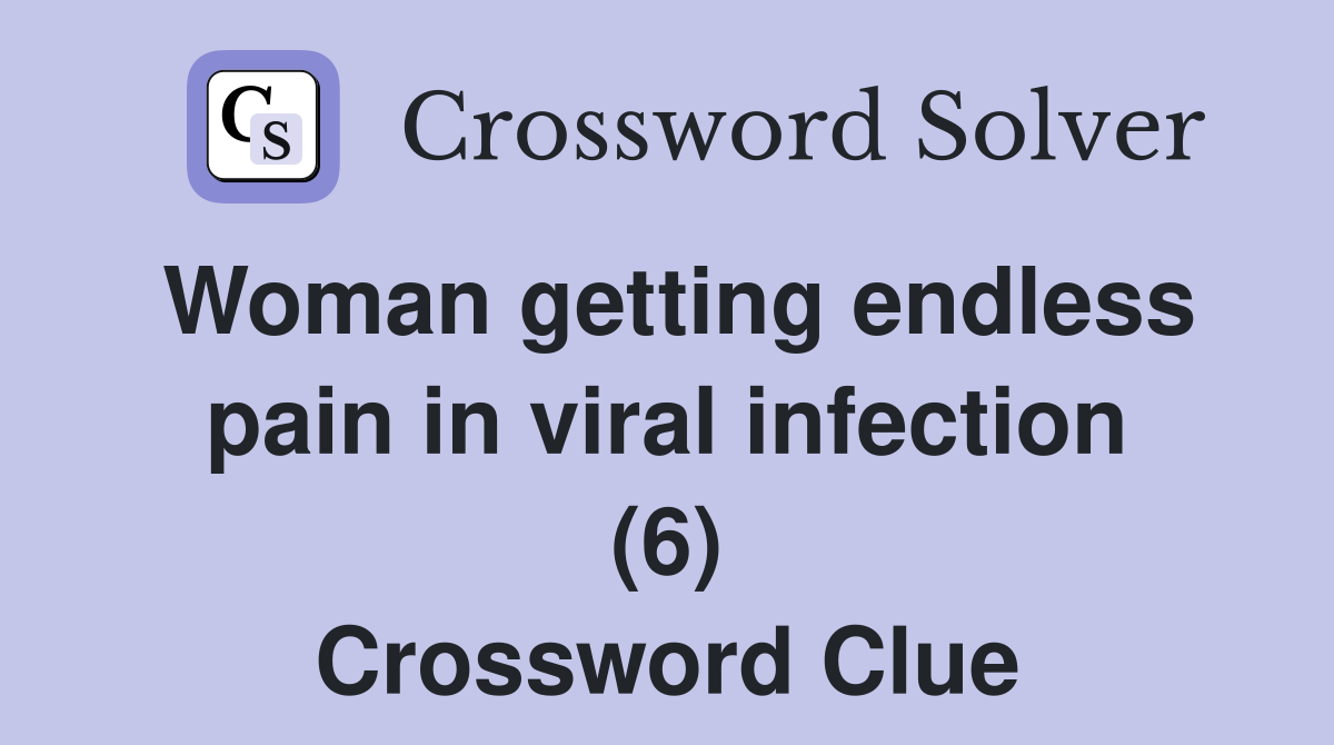 Woman getting endless pain in viral infection (6) Crossword Clue