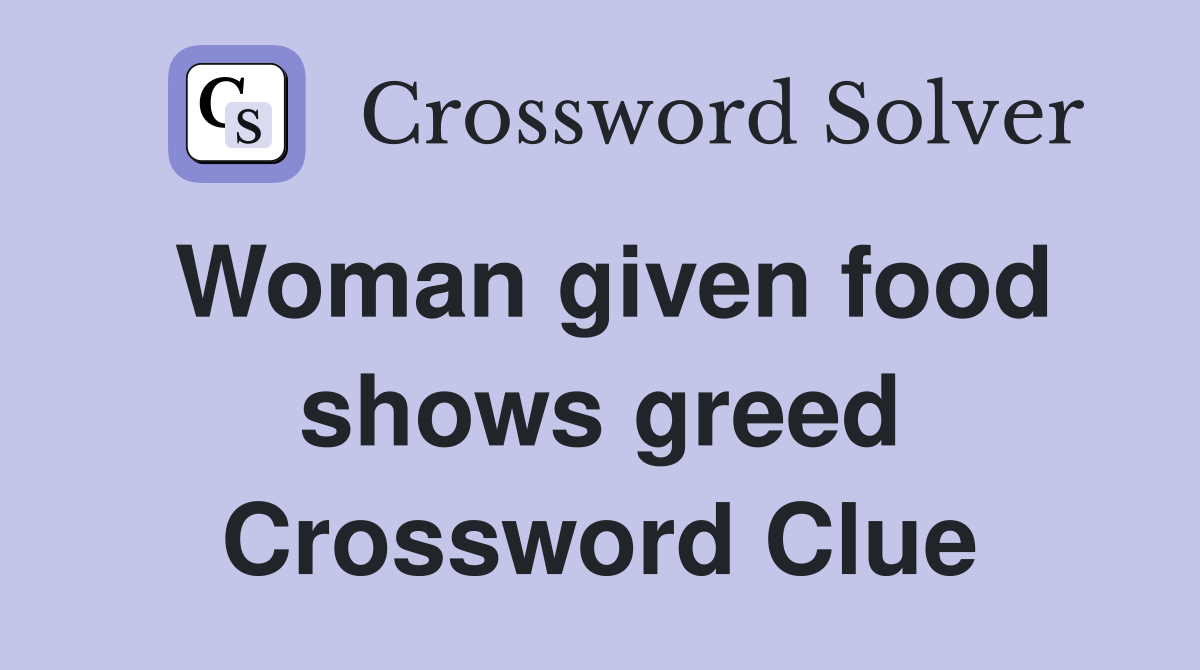 Woman given food shows greed Crossword Clue