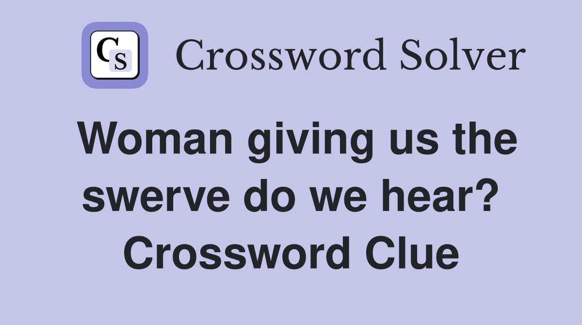 Woman giving us the swerve do we hear? Crossword Clue