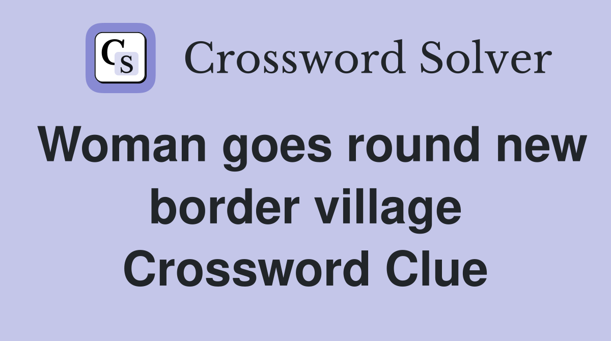 Woman goes round new border village Crossword Clue