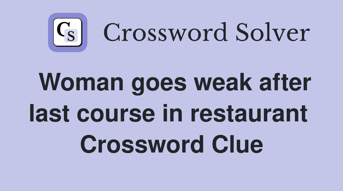 Woman goes weak after last course in restaurant  Crossword Clue
