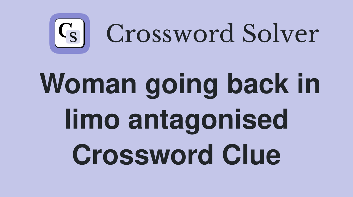 Woman going back in limo antagonised Crossword Clue