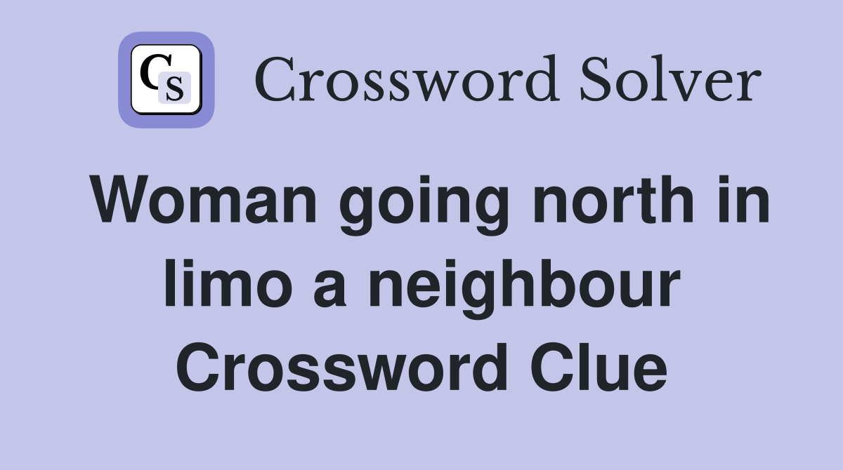 Woman going north in limo a neighbour Crossword Clue