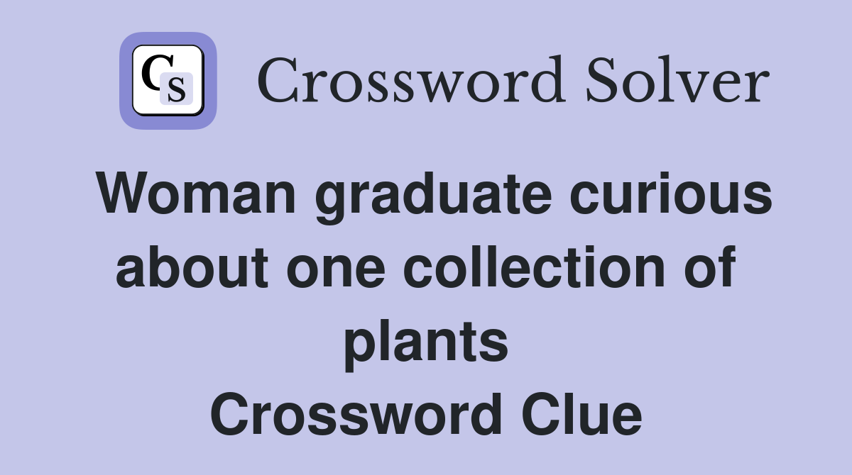 Woman graduate curious about one collection of plants Crossword Clue