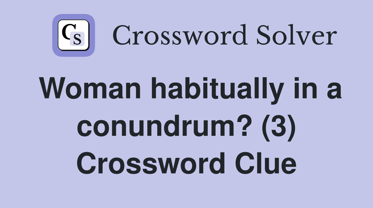 Woman habitually in a conundrum? (3) Crossword Clue