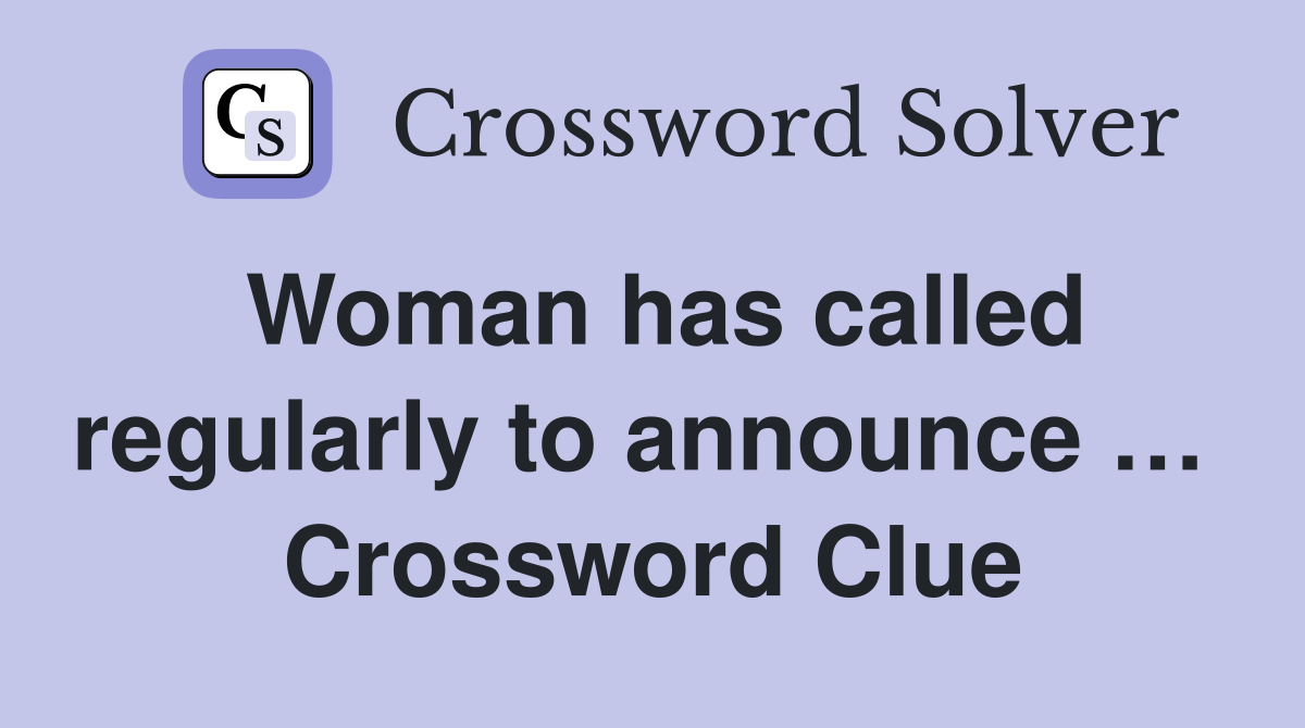 Woman has called regularly to announce …  Crossword Clue