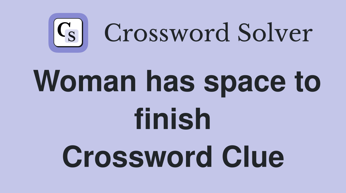 Woman has space to finish Crossword Clue