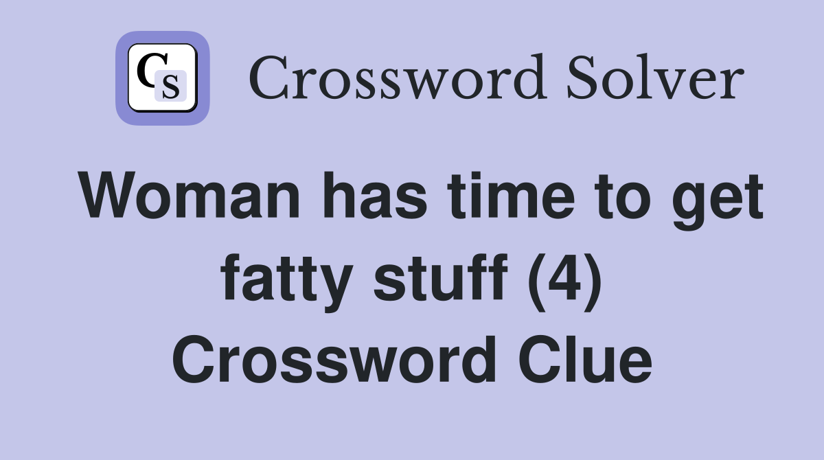 Woman has time to get fatty stuff (4) Crossword Clue