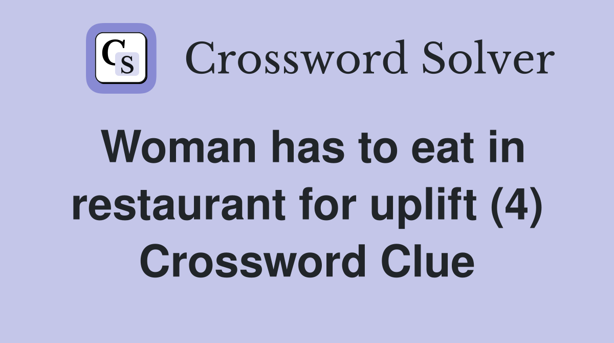 Woman has to eat in restaurant for uplift (4) Crossword Clue