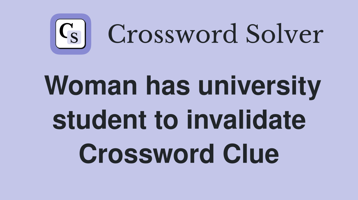 Woman has university student to invalidate Crossword Clue