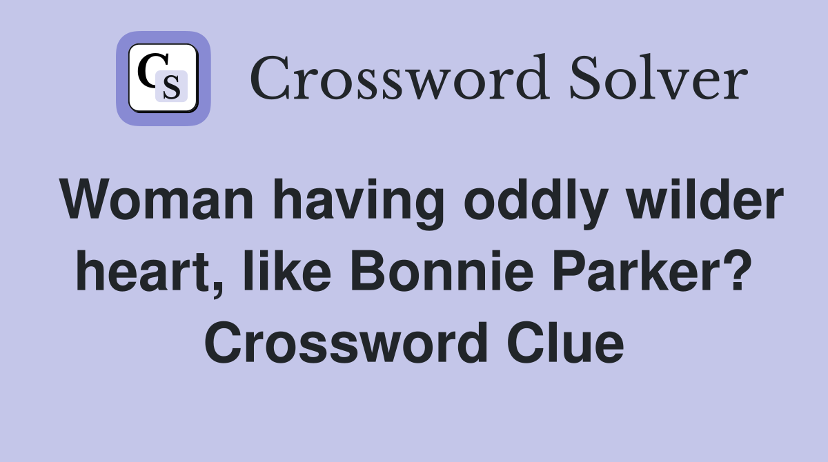 Woman having oddly wilder heart, like Bonnie Parker? Crossword Clue