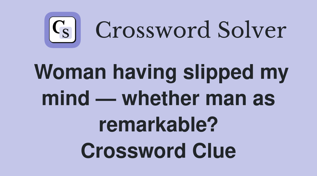 Woman having slipped my mind — whether man as remarkable? Crossword Clue