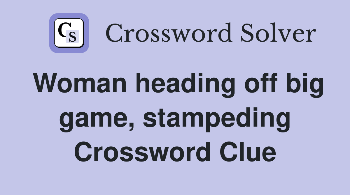 Woman heading off big game, stampeding Crossword Clue