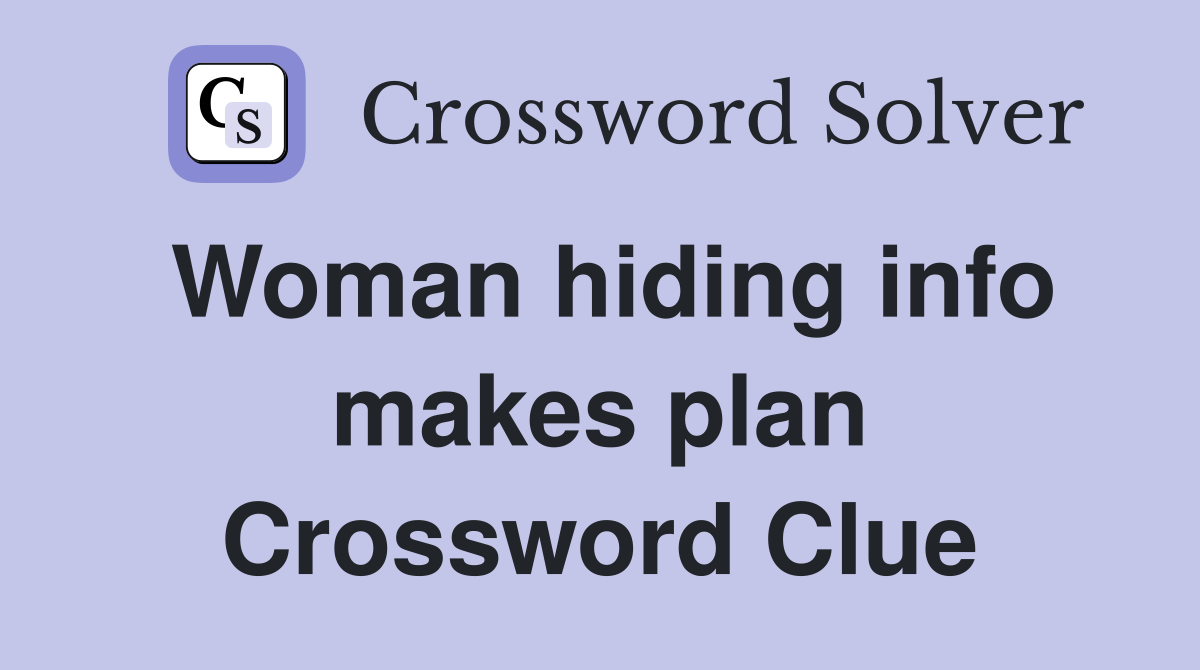 Woman hiding info makes plan Crossword Clue