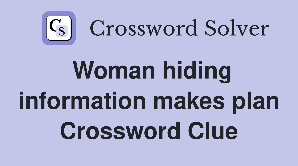 Woman hiding information makes plan Crossword Clue