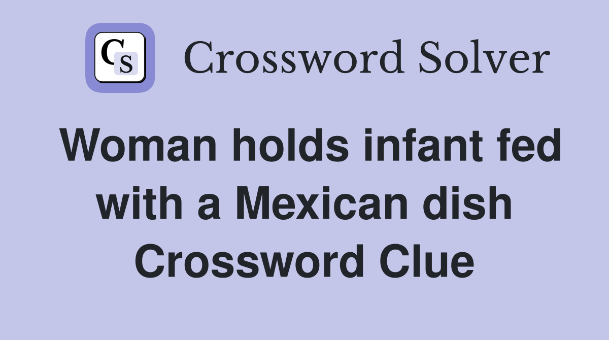 Woman holds infant fed with a Mexican dish Crossword Clue