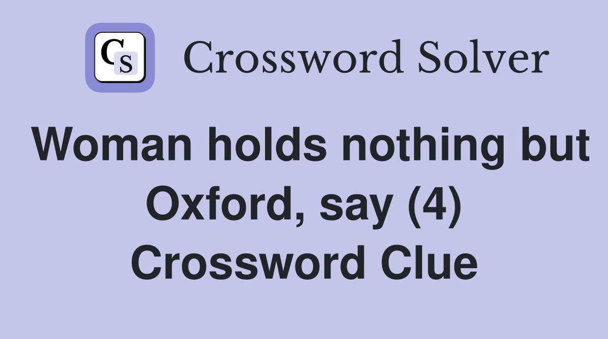Woman holds nothing but Oxford, say (4) Crossword Clue