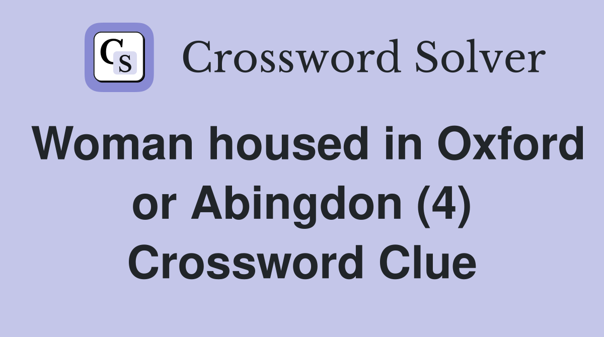 Woman housed in Oxford or Abingdon (4) Crossword Clue