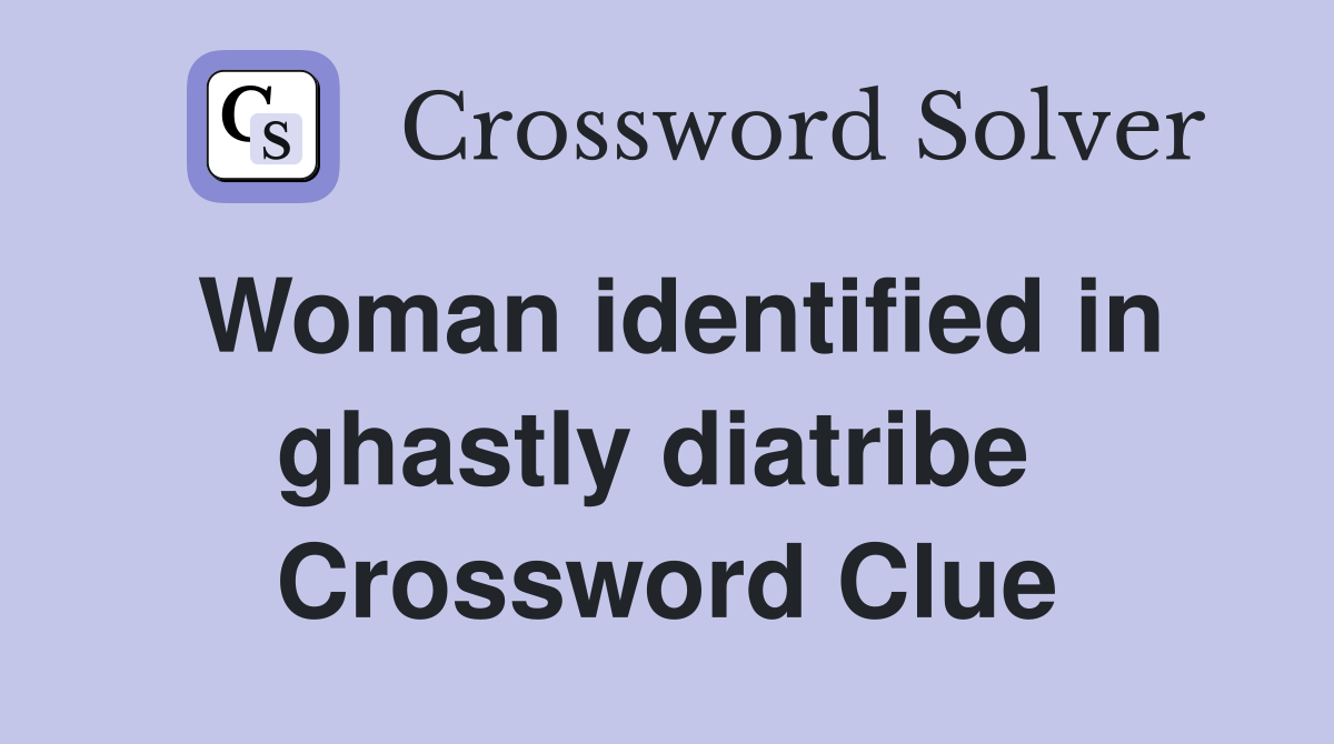Woman identified in ghastly diatribe  Crossword Clue