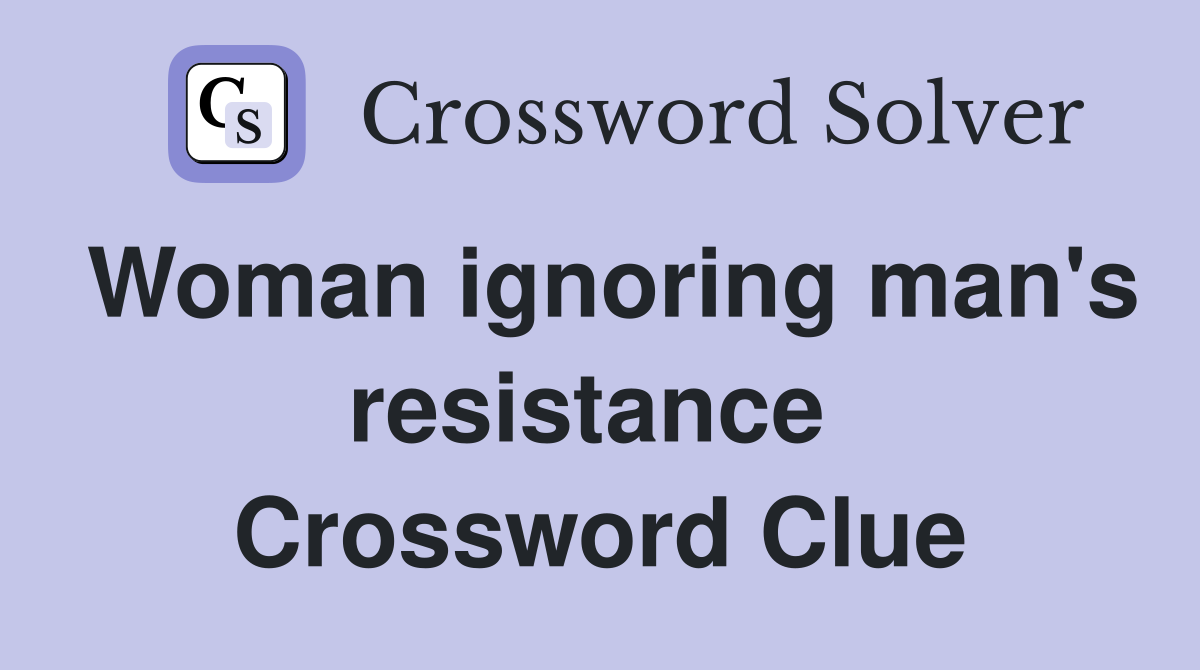 Woman ignoring man's resistance  Crossword Clue