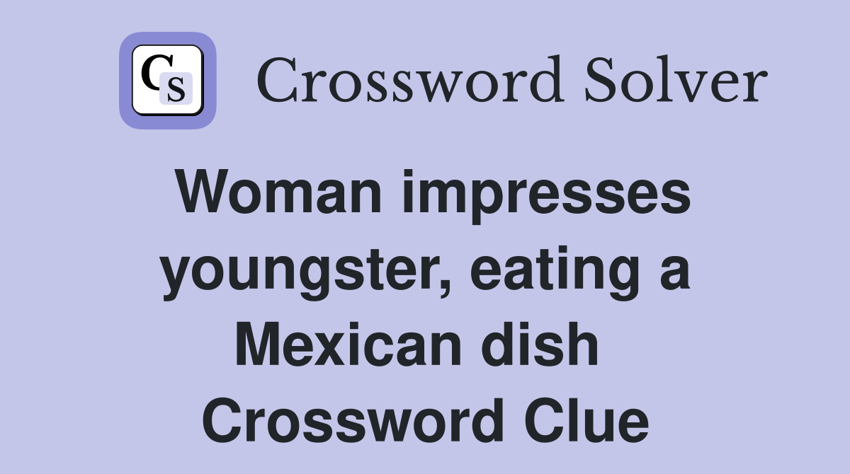 Woman impresses youngster, eating a Mexican dish  Crossword Clue