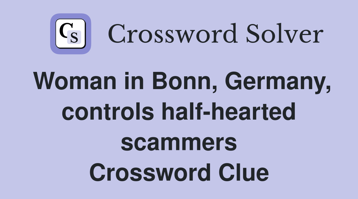 Woman in Bonn, Germany, controls half-hearted scammers Crossword Clue