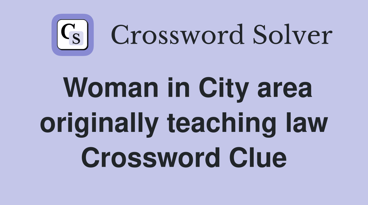 Woman in City area originally teaching law Crossword Clue