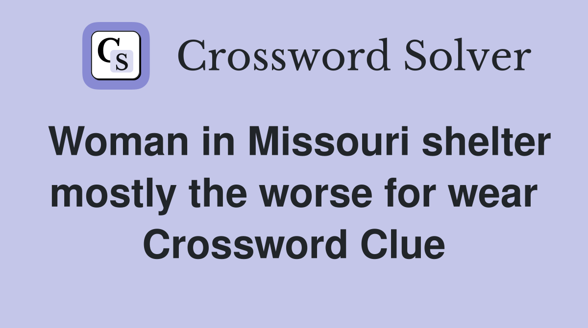 Woman in Missouri shelter mostly the worse for wear Crossword Clue