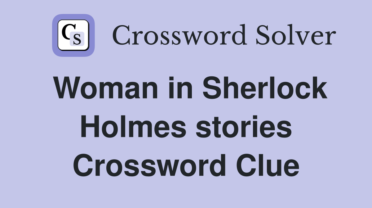 Woman in Sherlock Holmes stories Crossword Clue