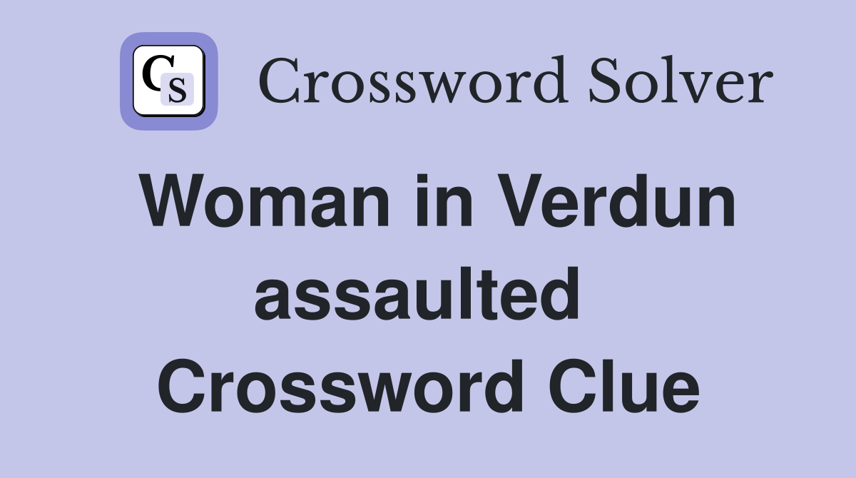 Woman in Verdun assaulted  Crossword Clue