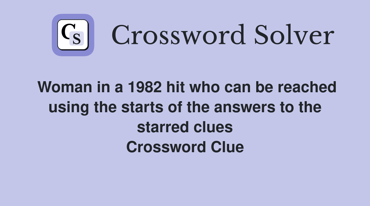 Woman in a 1982 hit who can be reached using the starts of the answers to the starred clues Crossword Clue
