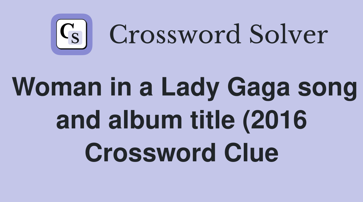 Woman in a Lady Gaga song and album title (2016) Crossword Clue Woman in a Lady Gaga song and album title (2016) Crossword Clue
