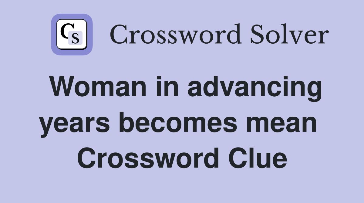 Woman in advancing years becomes mean  Crossword Clue