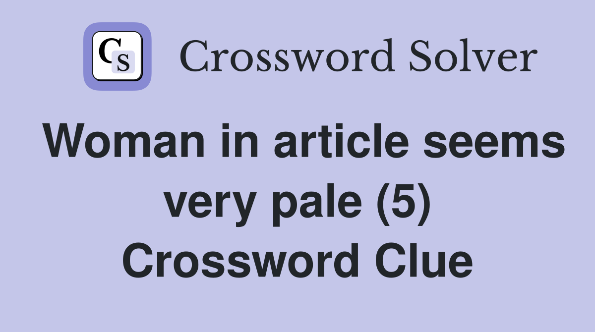 Woman in article seems very pale (5) Crossword Clue