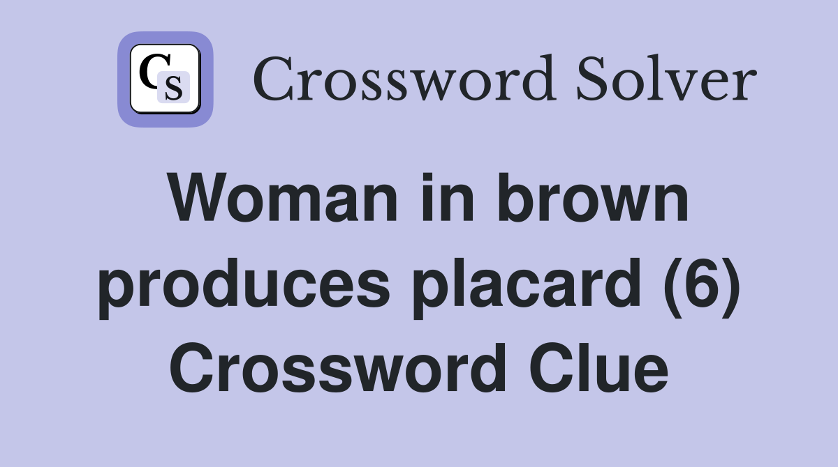 Woman in brown produces placard (6) Crossword Clue