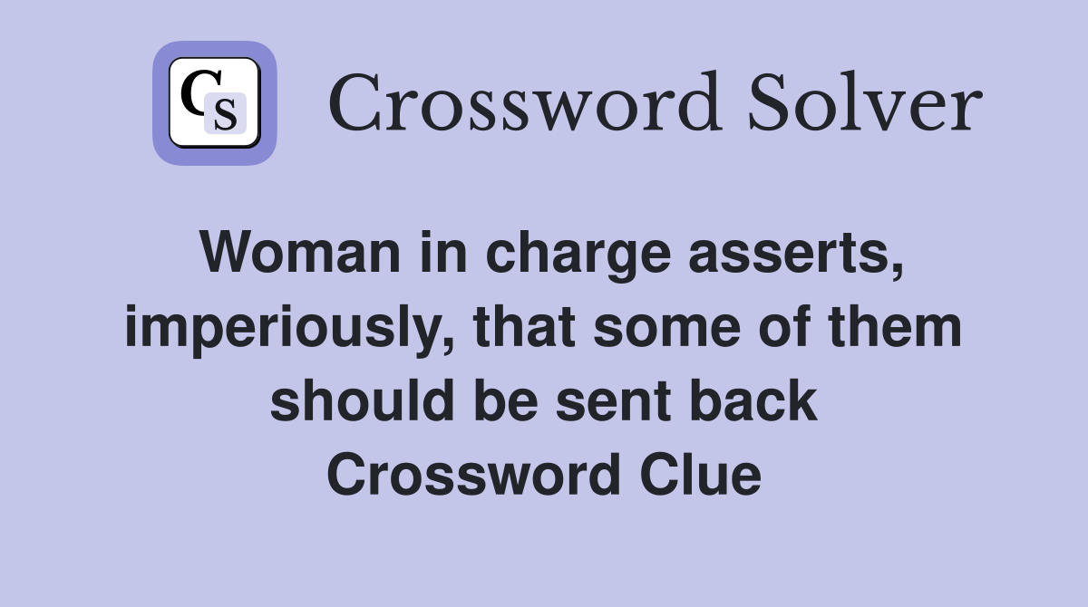 Woman in charge asserts, imperiously, that some of them should be sent back Crossword Clue