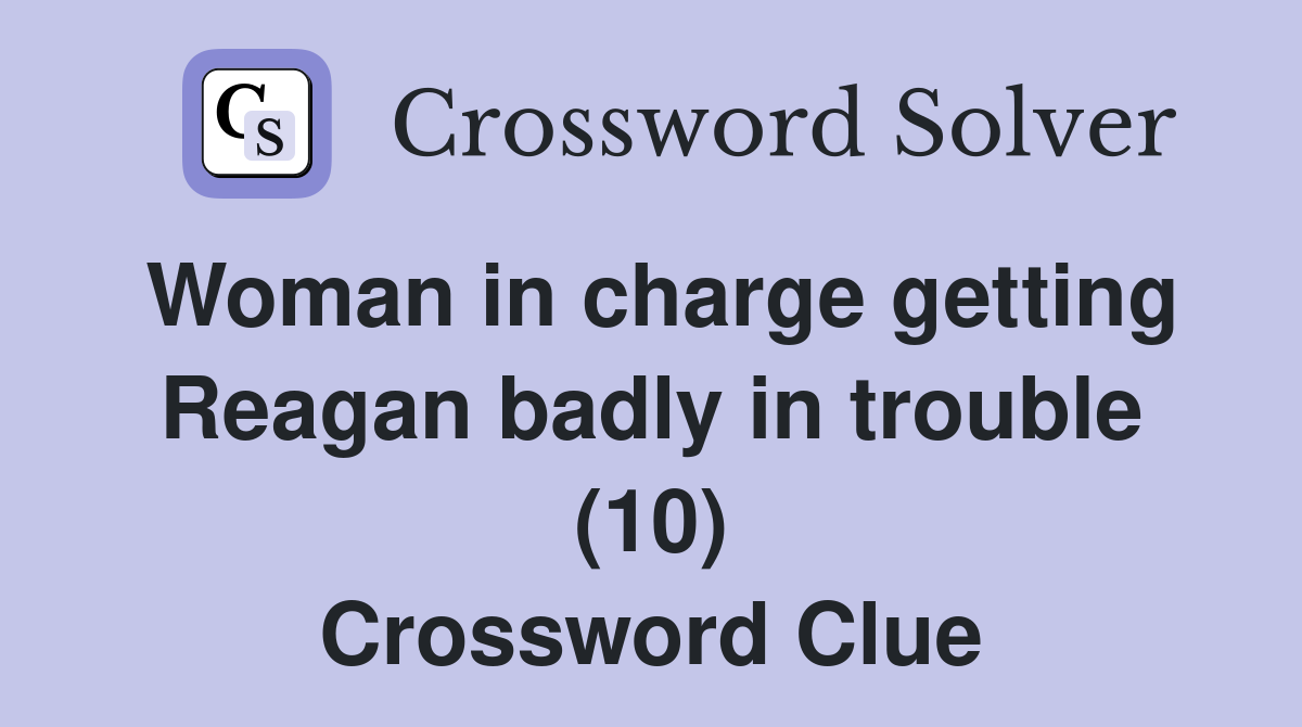 Woman in charge getting Reagan badly in trouble (10) Crossword Clue