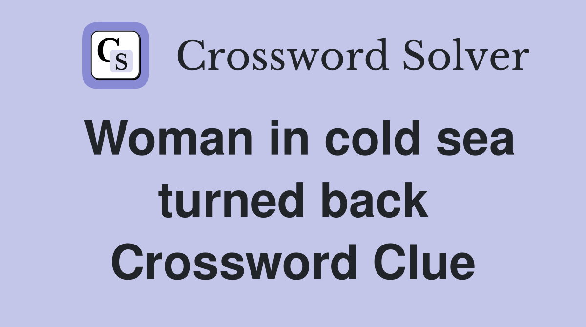 Woman in cold sea turned back Crossword Clue