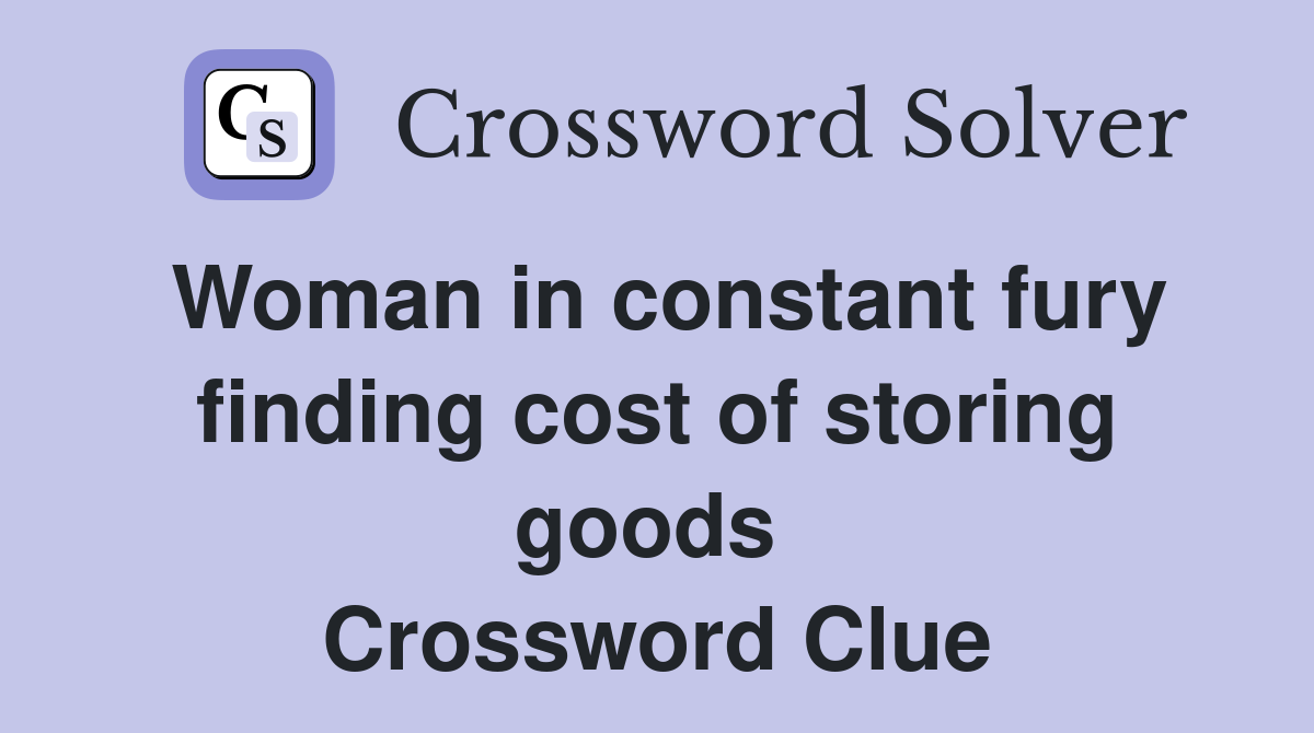 Woman in constant fury finding cost of storing goods  Crossword Clue