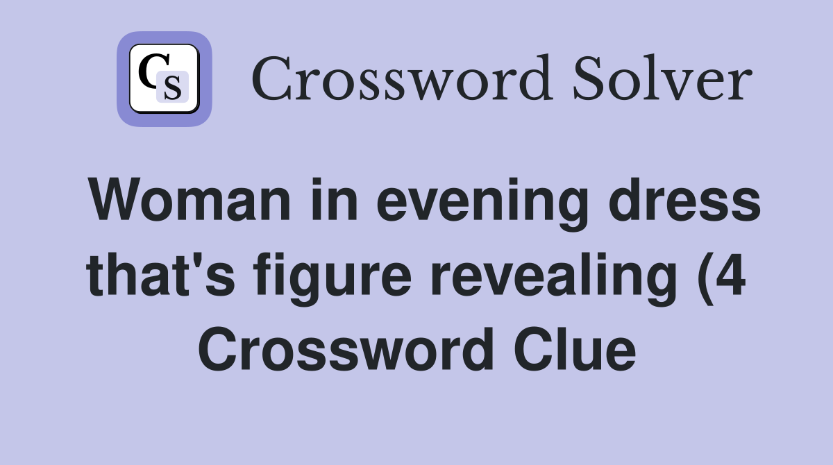 Woman in evening dress that #39 s figure revealing (4) Crossword Clue Woman in evening dress that #39 s figure revealing (4) Crossword Clue